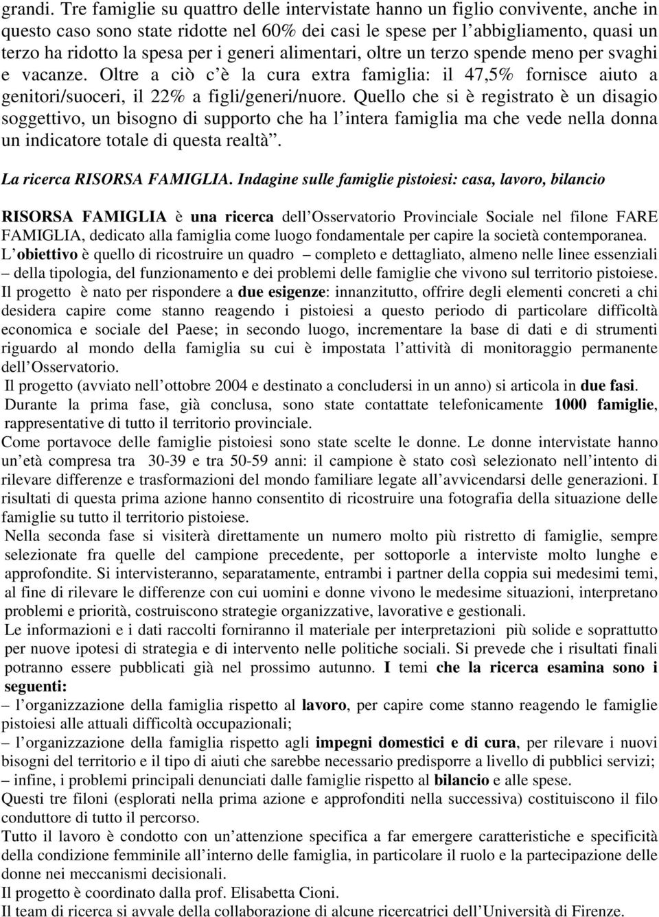 generi alimentari, oltre un terzo spende meno per svaghi e vacanze. Oltre a ciò c è la cura extra famiglia: il 47,5% fornisce aiuto a genitori/suoceri, il 22% a figli/generi/nuore.