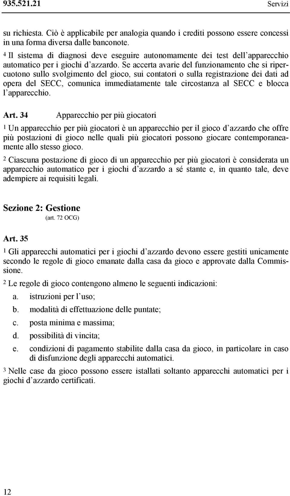 Se accerta avarie del funzionamento che si ripercuotono sullo svolgimento del gioco, sui contatori o sulla registrazione dei dati ad opera del SECC, comunica immediatamente tale circostanza al SECC e