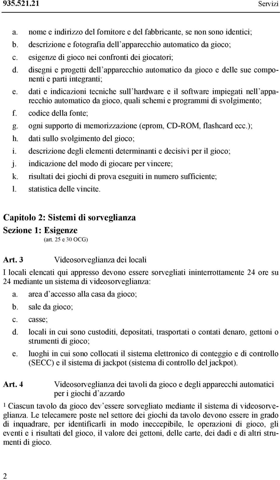 dati e indicazioni tecniche sull hardware e il software impiegati nell apparecchio automatico da gioco, quali schemi e programmi di svolgimento; f. codice della fonte; g.