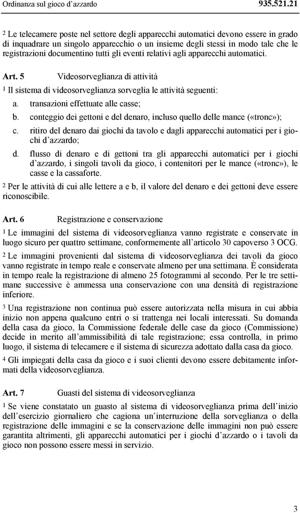 tutti gli eventi relativi agli apparecchi automatici. Art. 5 Videosorveglianza di attività 1 Il sistema di videosorveglianza sorveglia le attività seguenti: a. transazioni effettuate alle casse; b.