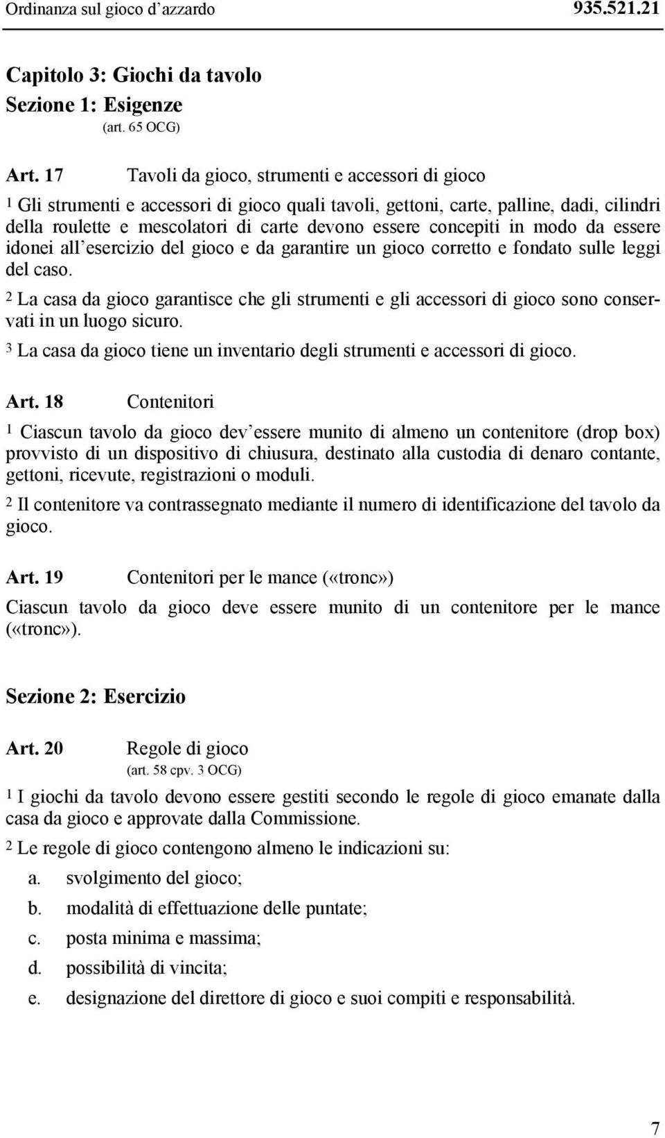 concepiti in modo da essere idonei all esercizio del gioco e da garantire un gioco corretto e fondato sulle leggi del caso.