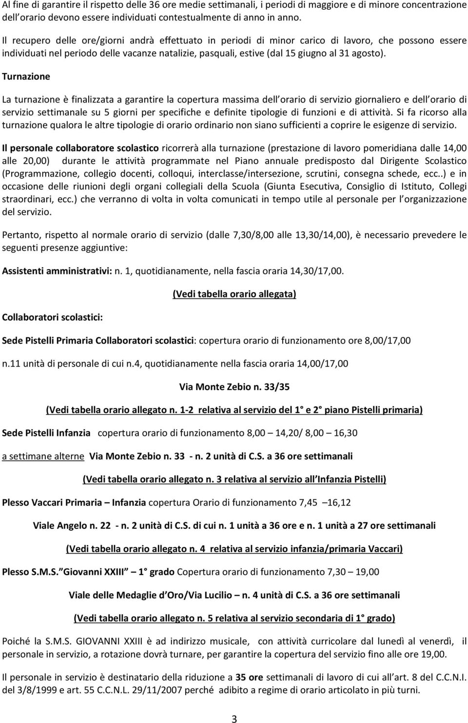 Turnazione La turnazione è finalizzata a garantire la copertura massima dell orario di servizio giornaliero e dell orario di servizio settimanale su 5 giorni per specifiche e definite tipologie di