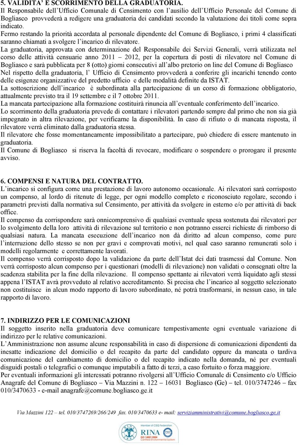 come sopra indicato. Fermo restando la priorità accordata al personale dipendente del Comune di Bogliasco, i primi 4 classificati saranno chiamati a svolgere l incarico di rilevatore.