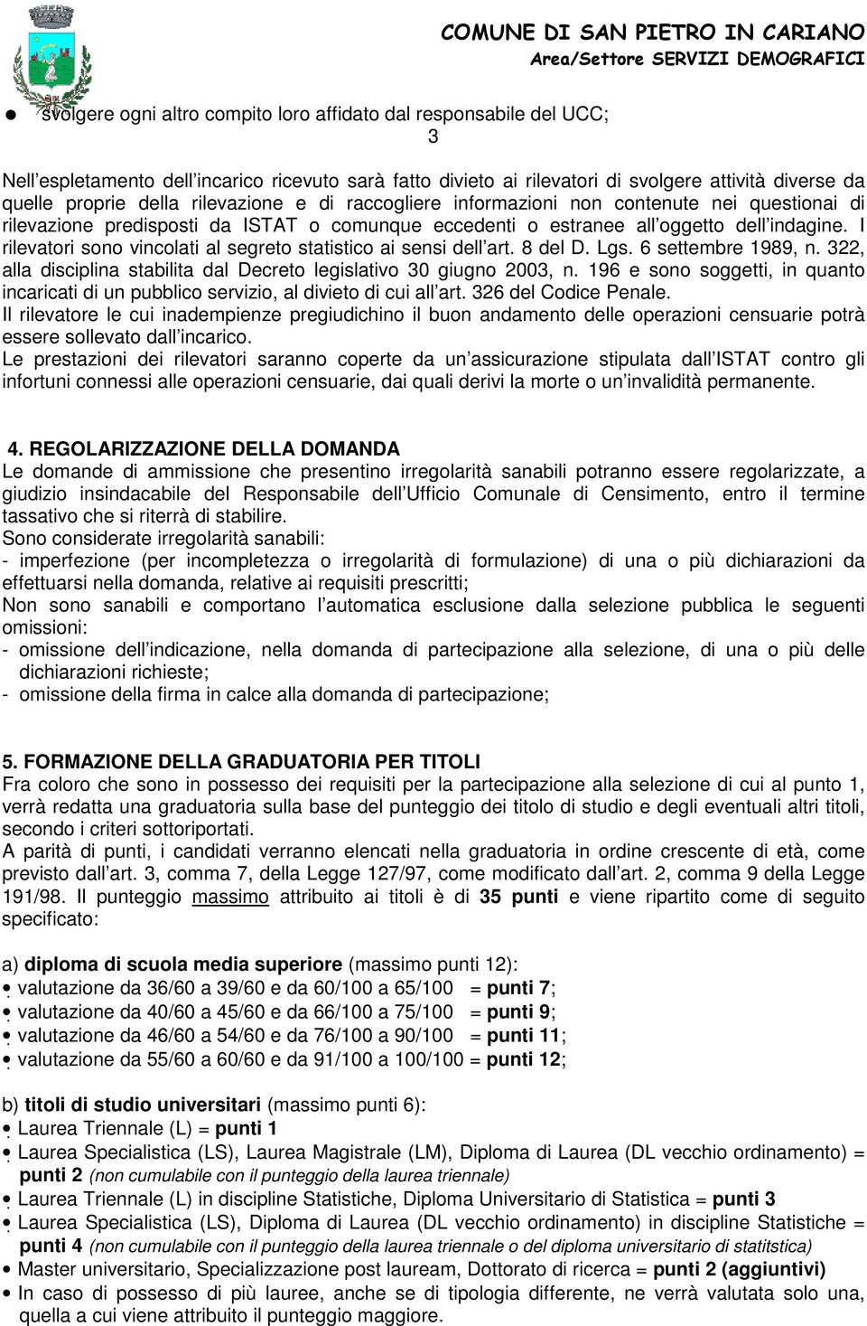 I rilevatori sono vincolati al segreto statistico ai sensi dell art. 8 del D. Lgs. 6 settembre 1989, n. 322, alla disciplina stabilita dal Decreto legislativo 30 giugno 2003, n.