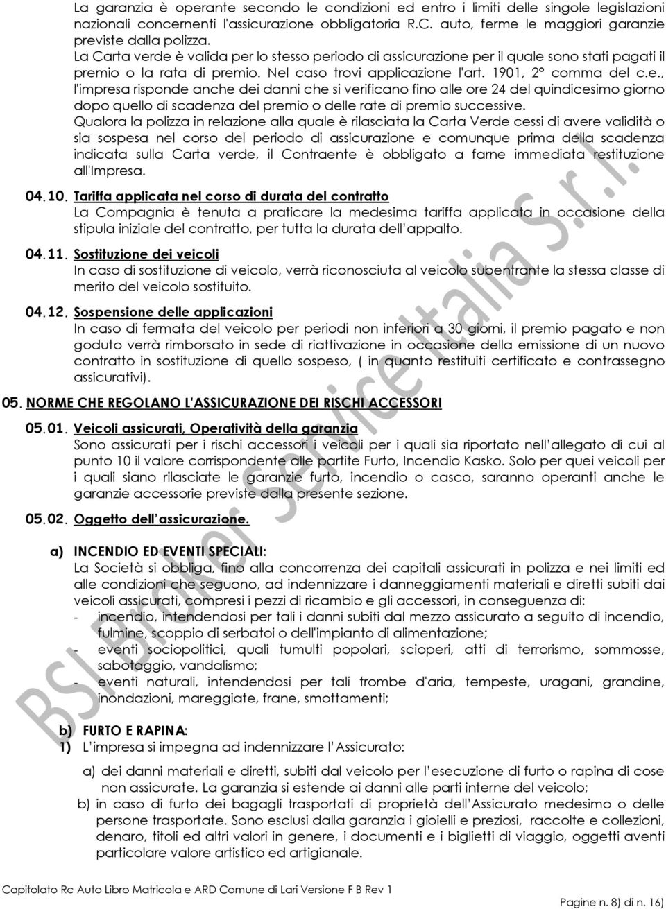 Nel caso trovi applicazione l'art. 1901, 2 comma del c.e., l'impresa risponde anche dei danni che si verificano fino alle ore 24 del quindicesimo giorno dopo quello di scadenza del premio o delle rate di premio successive.