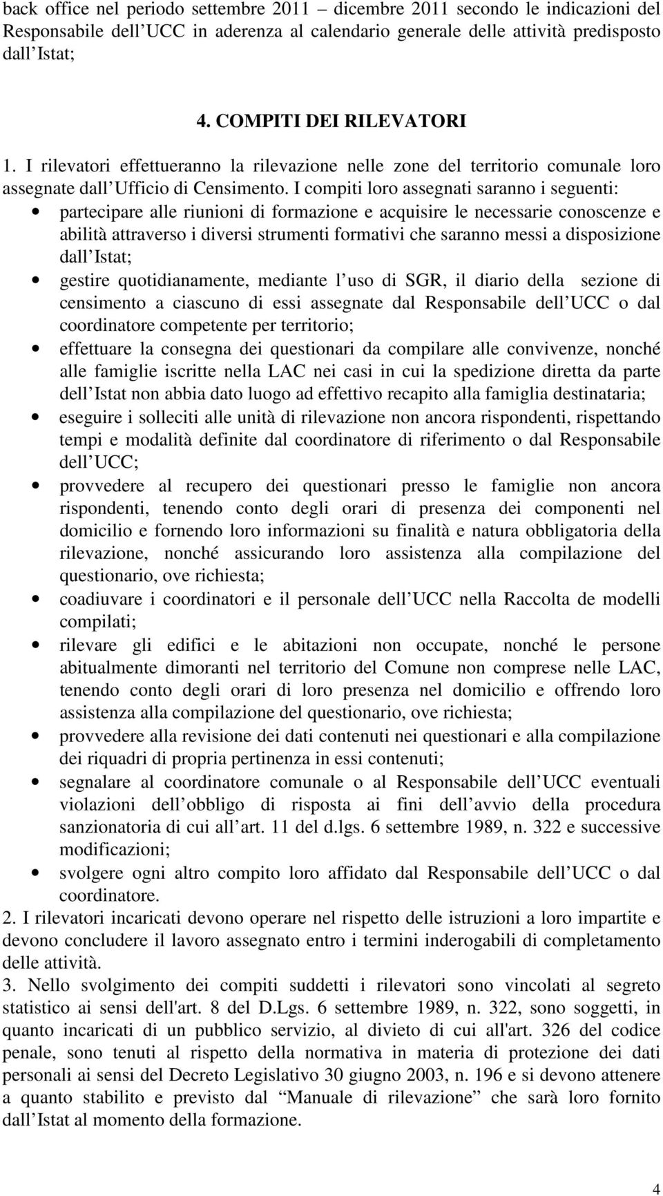 I compiti loro assegnati saranno i seguenti: partecipare alle riunioni di formazione e acquisire le necessarie conoscenze e abilità attraverso i diversi strumenti formativi che saranno messi a