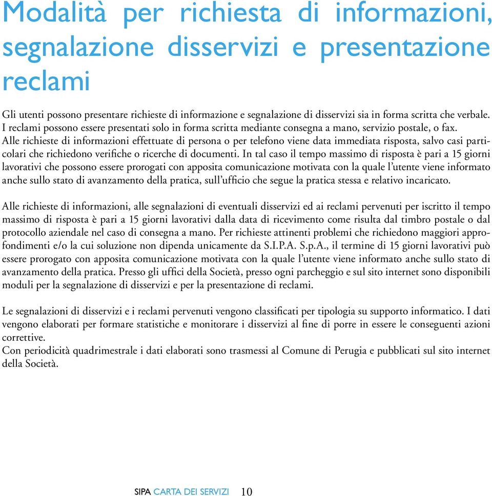 Alle richieste di informazioni effettuate di persona o per telefono viene data immediata risposta, salvo casi particolari che richiedono verifiche o ricerche di documenti.