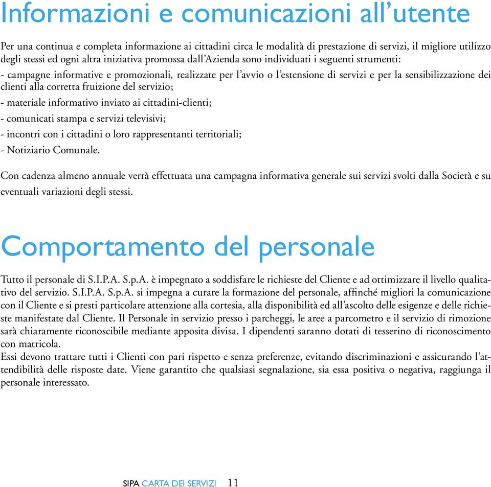 corretta fruizione del servizio; - materiale informativo inviato ai cittadini-clienti; - comunicati stampa e servizi televisivi; - incontri con i cittadini o loro rappresentanti territoriali; -