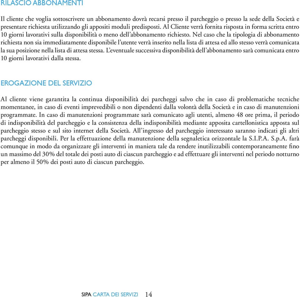 Nel caso che la tipologia di abbonamento richiesta non sia immediatamente disponibile l utente verrà inserito nella lista di attesa ed allo stesso verrà comunicata la sua posizione nella lista di