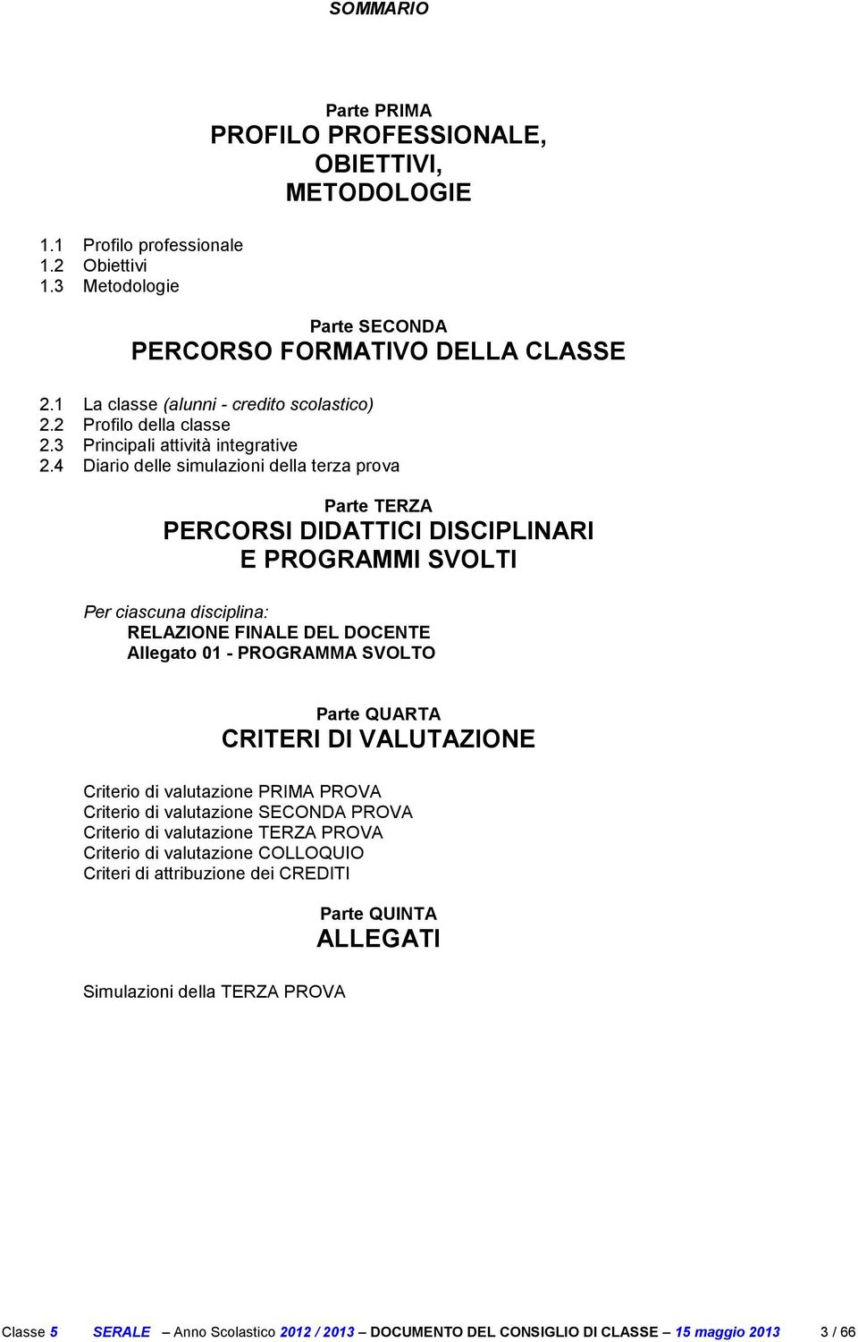 4 Diario delle simulazioni della terza prova Parte TERZA PERCORSI DIDATTICI DISCIPLINARI E PROGRAMMI SVOLTI Per ciascuna disciplina: RELAZIONE FINALE DEL DOCENTE Allegato 0 - PROGRAMMA SVOLTO Parte