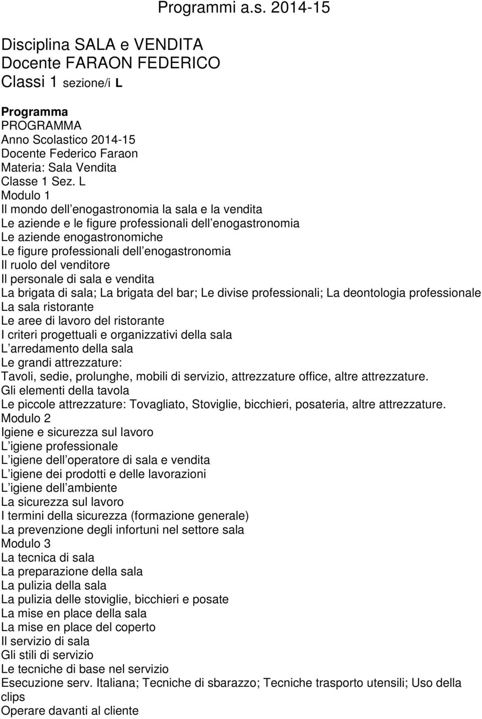 del venditore Il personale di sala e vendita La brigata di sala; La brigata del bar; Le divise professionali; La deontologia professionale La sala ristorante Le aree di lavoro del ristorante I