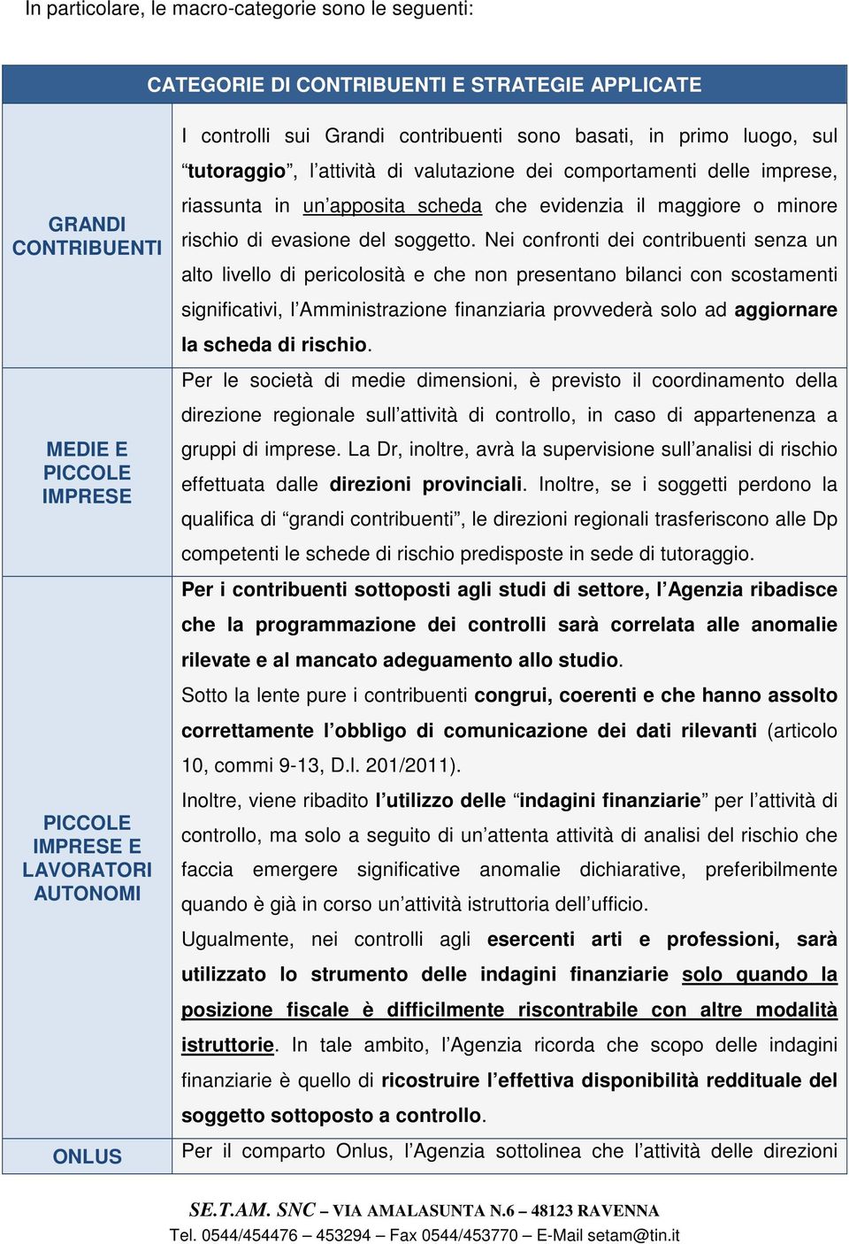 Nei confronti dei contribuenti senza un alto livello di pericolosità e che non presentano bilanci con scostamenti significativi, l Amministrazione finanziaria provvederà solo ad aggiornare la scheda