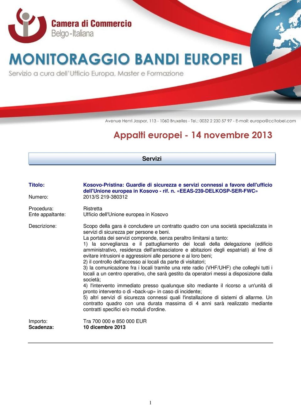 «EEAS-239-DELKOSP-SER-FWC» Numero: 2013/S 219-380312 Ufficio dell'unione europea in Kosovo Scopo della gara è concludere un contratto quadro con una società specializzata in servizi di sicurezza per