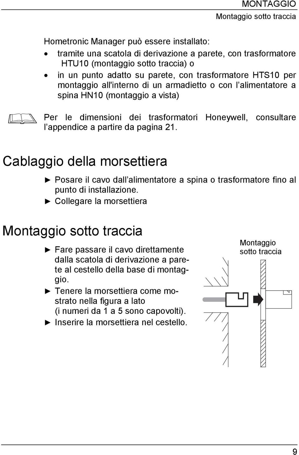 a partire da pagina 21. Cablaggio della morsettiera Posare il cavo dall alimentatore a spina o trasformatore fino al punto di installazione.