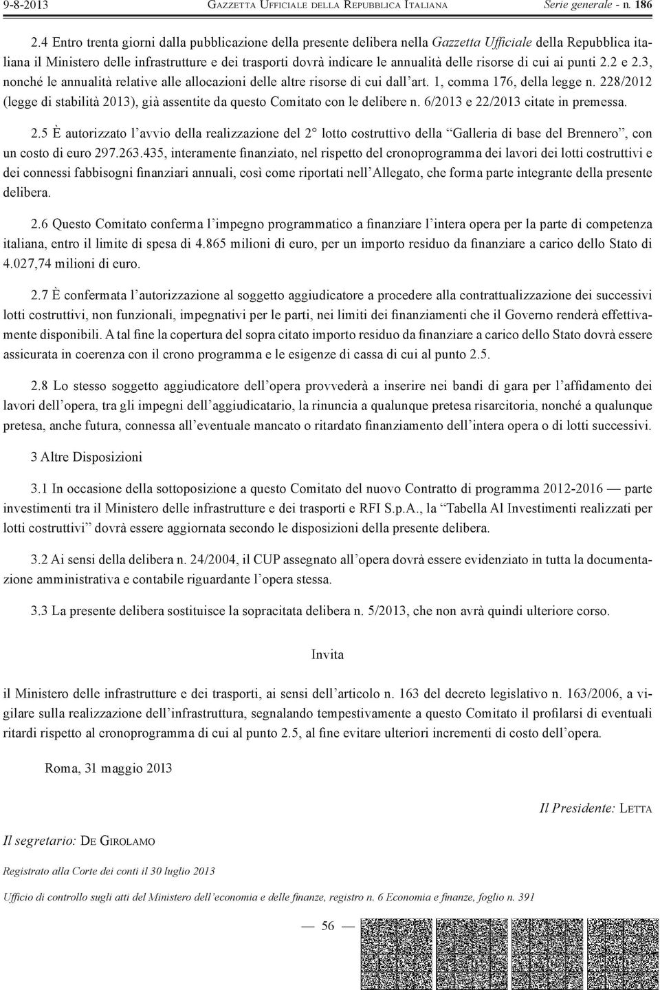 228/2012 (legge di stabilità 2013), già assentite da questo Comitato con le delibere n. 6/2013 e 22/2013 citate in premessa. 2.5 È autorizzato l avvio della realizzazione del 2 lotto costruttivo della Galleria di base del Brennero, con un costo di euro 297.