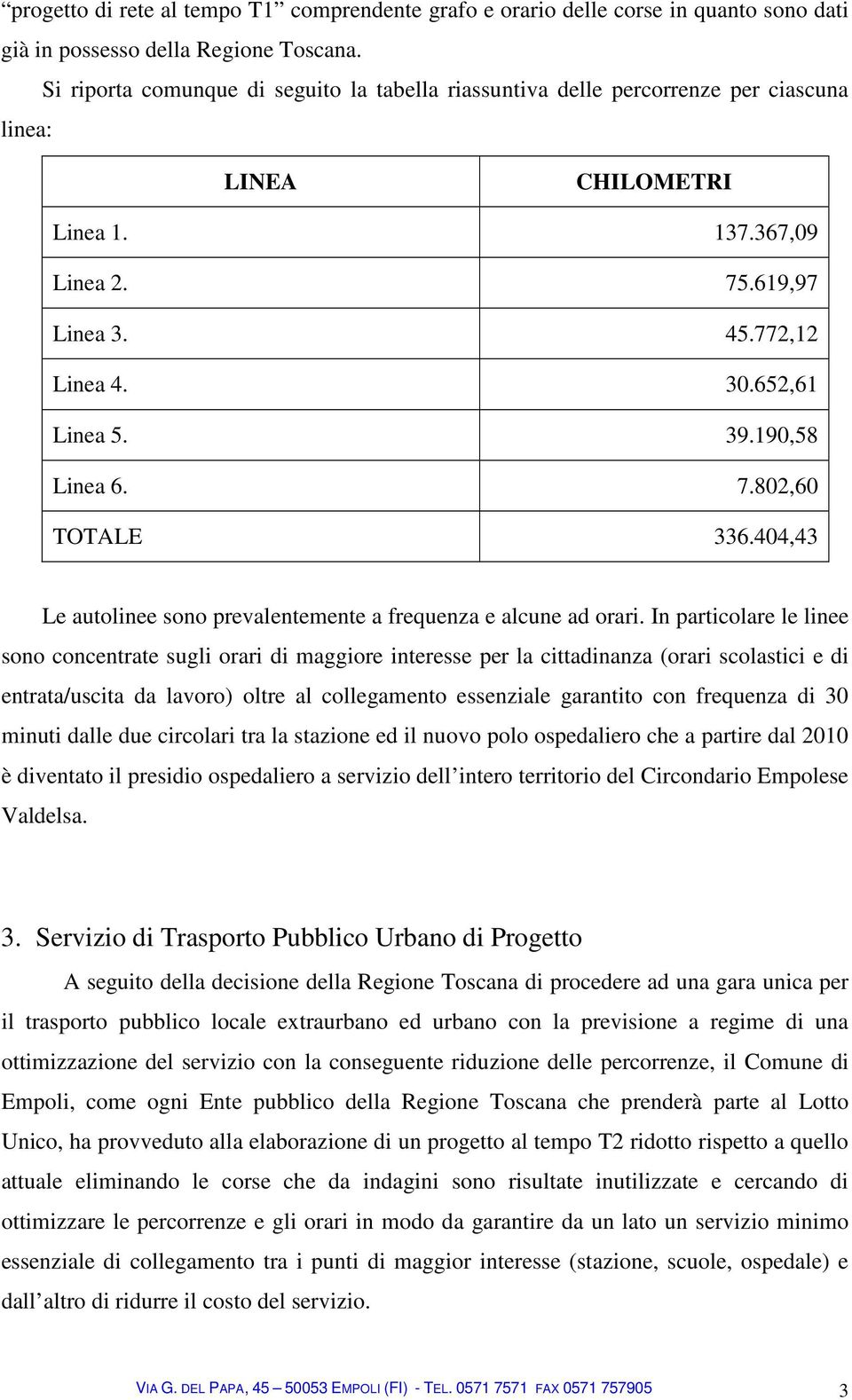 190,58 Linea 6. 7.802,60 TOTALE 336.404,43 Le autolinee sono prevalentemente a frequenza e alcune ad orari.