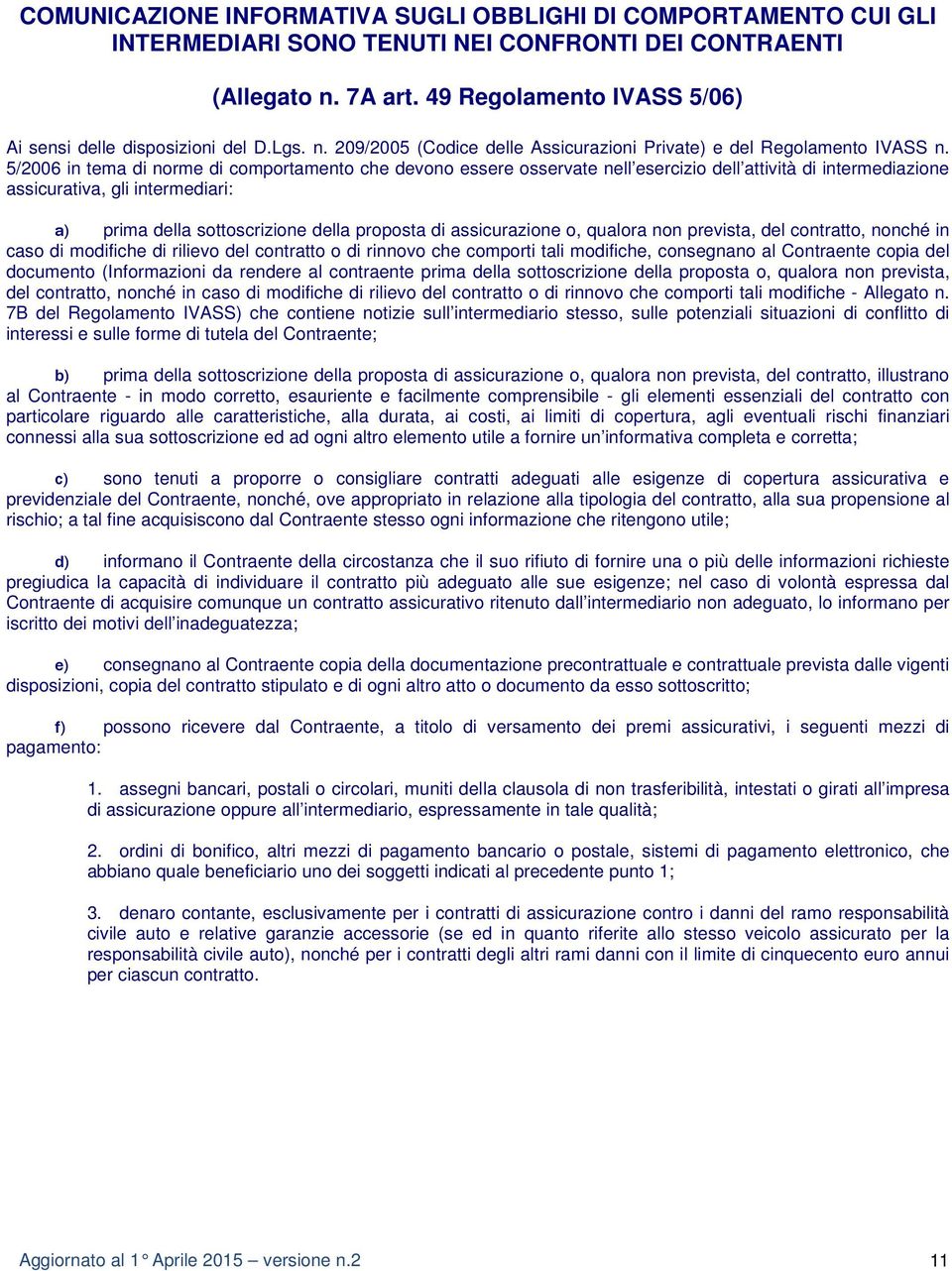 5/2006 in tema di norme di comportamento che devono essere osservate nell esercizio dell attività di intermediazione assicurativa, gli intermediari: a) prima della sottoscrizione della proposta di