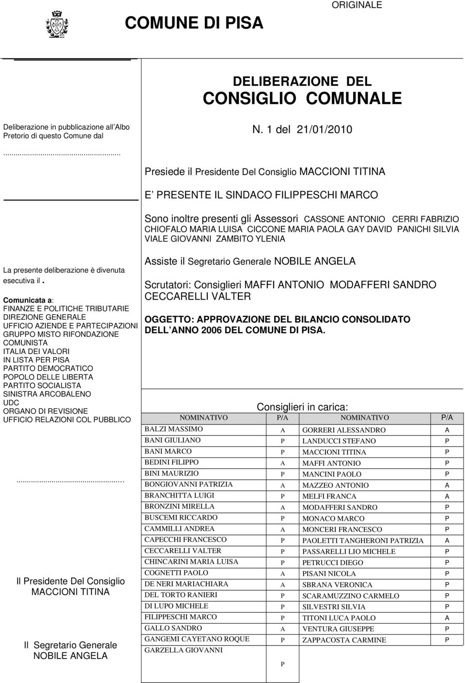 Comunicata a: FINANZE E POLITICHE TRIBUTARIE DIREZIONE GENERALE UFFICIO AZIENDE E PARTECIPAZIONI GRUPPO MISTO RIFONDAZIONE COMUNISTA ITALIA DEI VALORI IN LISTA PER PISA PARTITO DEMOCRATICO POPOLO