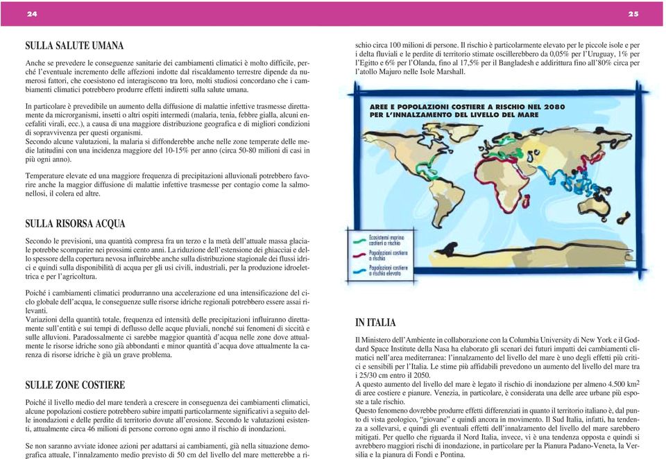 In particolare è prevedibile un aumento della diffusione di malattie infettive trasmesse direttamente da microrganismi, insetti o altri ospiti intermedi (malaria, tenia, febbre gialla, alcuni