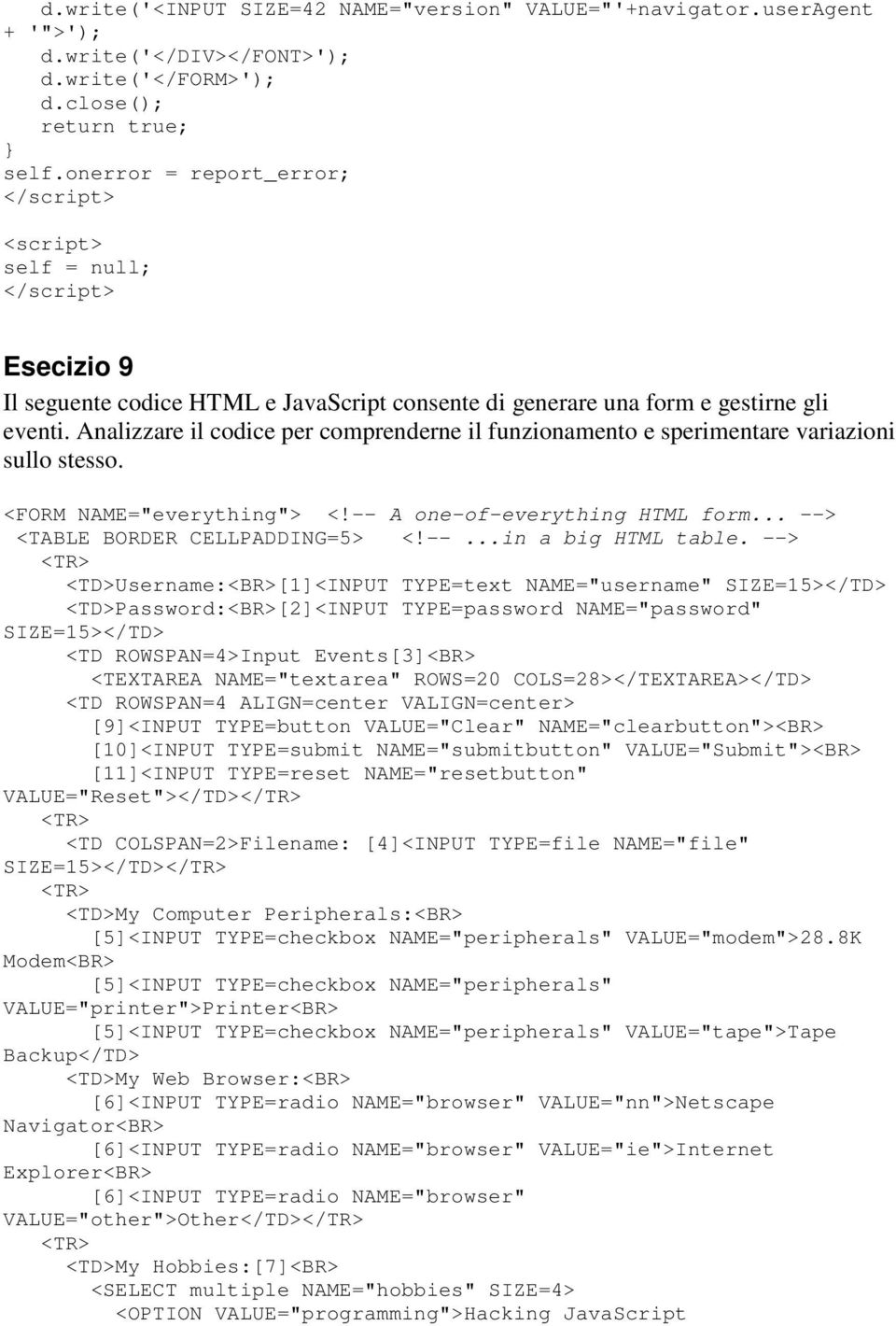 Analizzare il codice per comprenderne il funzionamento e sperimentare variazioni sullo stesso. <FORM NAME="everything"> <!-- A one-of-everything HTML form... --> <TABLE BORDER CELLPADDING=5> <!--...in a big HTML table.