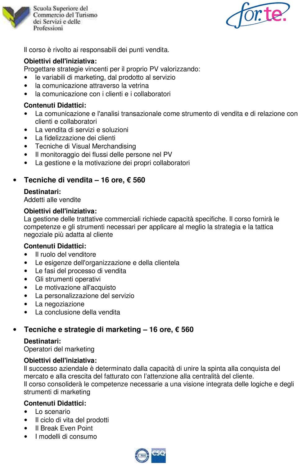 collaboratori La comunicazione e l'analisi transazionale come strumento di vendita e di relazione con clienti e collaboratori La vendita di servizi e soluzioni La fidelizzazione dei clienti Tecniche