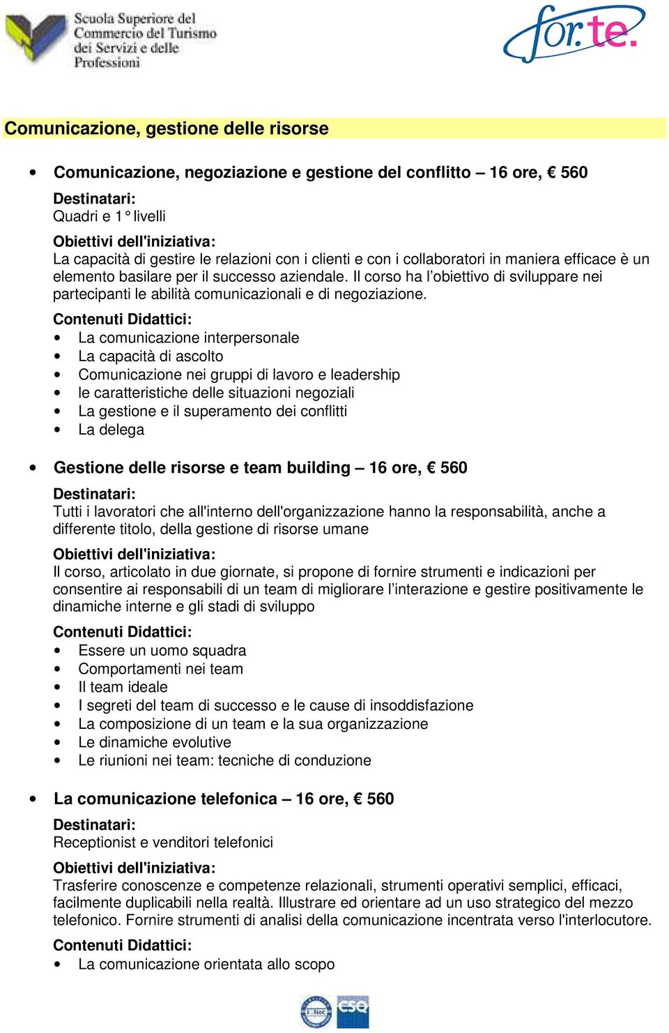 La comunicazione interpersonale La capacità di ascolto Comunicazione nei gruppi di lavoro e leadership le caratteristiche delle situazioni negoziali La gestione e il superamento dei conflitti La