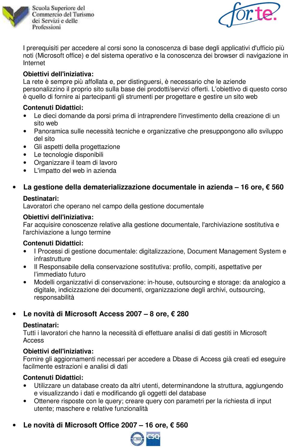 L obiettivo di questo corso è quello di fornire ai partecipanti gli strumenti per progettare e gestire un sito web Le dieci domande da porsi prima di intraprendere l'investimento della creazione di