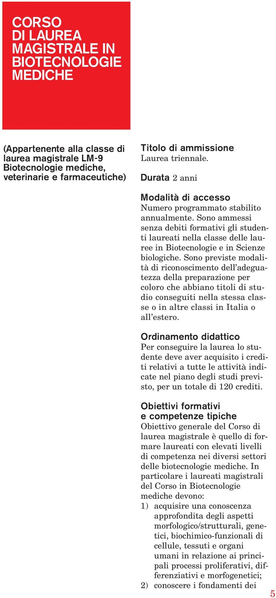 Sono ammessi senza debiti formativi gli studenti laureati nella classe delle lauree in Biotecnologie e in Scienze biologiche.