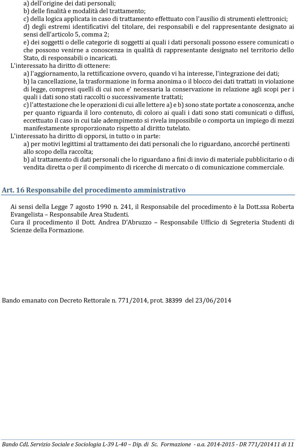 comunicati o che possono venirne a conoscenza in qualità di rappresentante designato nel territorio dello Stato, di responsabili o incaricati.