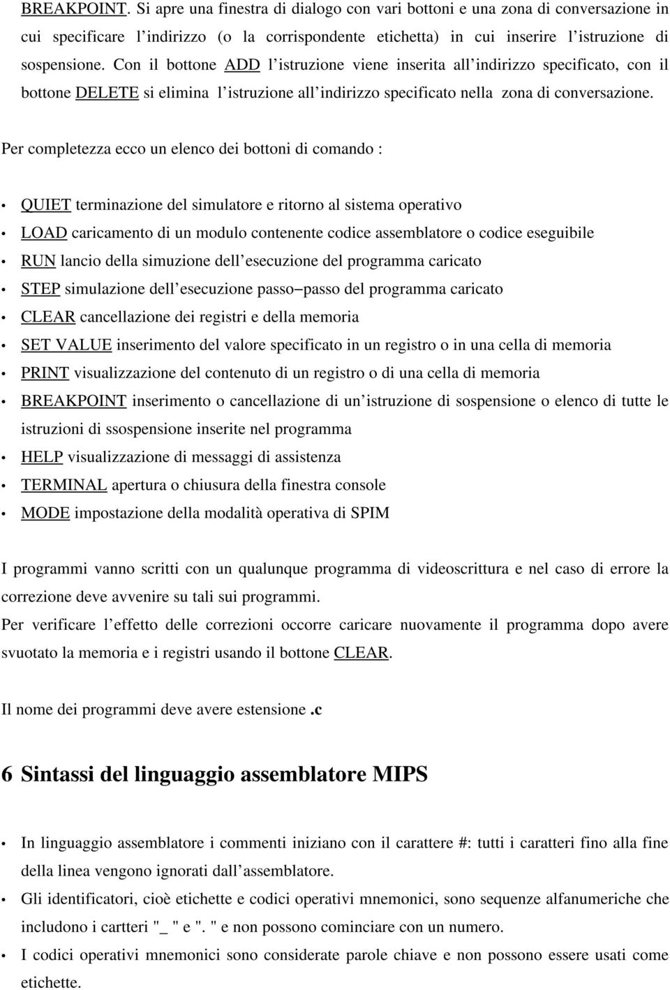 Per completezza ecco un elenco dei bottoni di comando : QUIET terminazione del simulatore e ritorno al sistema operativo LOAD caricamento di un modulo contenente codice assemblatore o codice