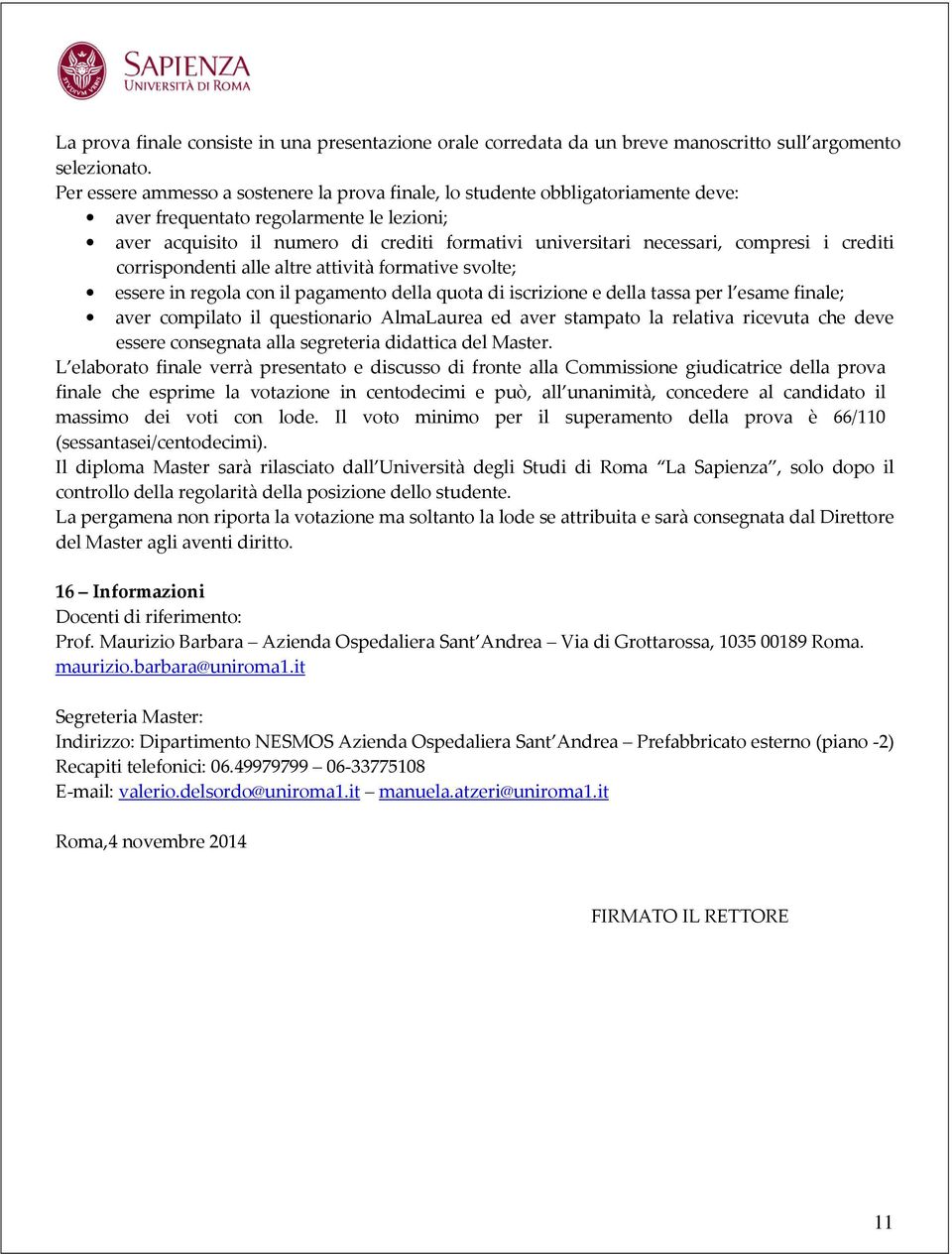 compresi i crediti corrispondenti alle altre attività formative svolte; essere in regola con il pagamento della quota di iscrizione e della tassa per l esame finale; aver compilato il questionario