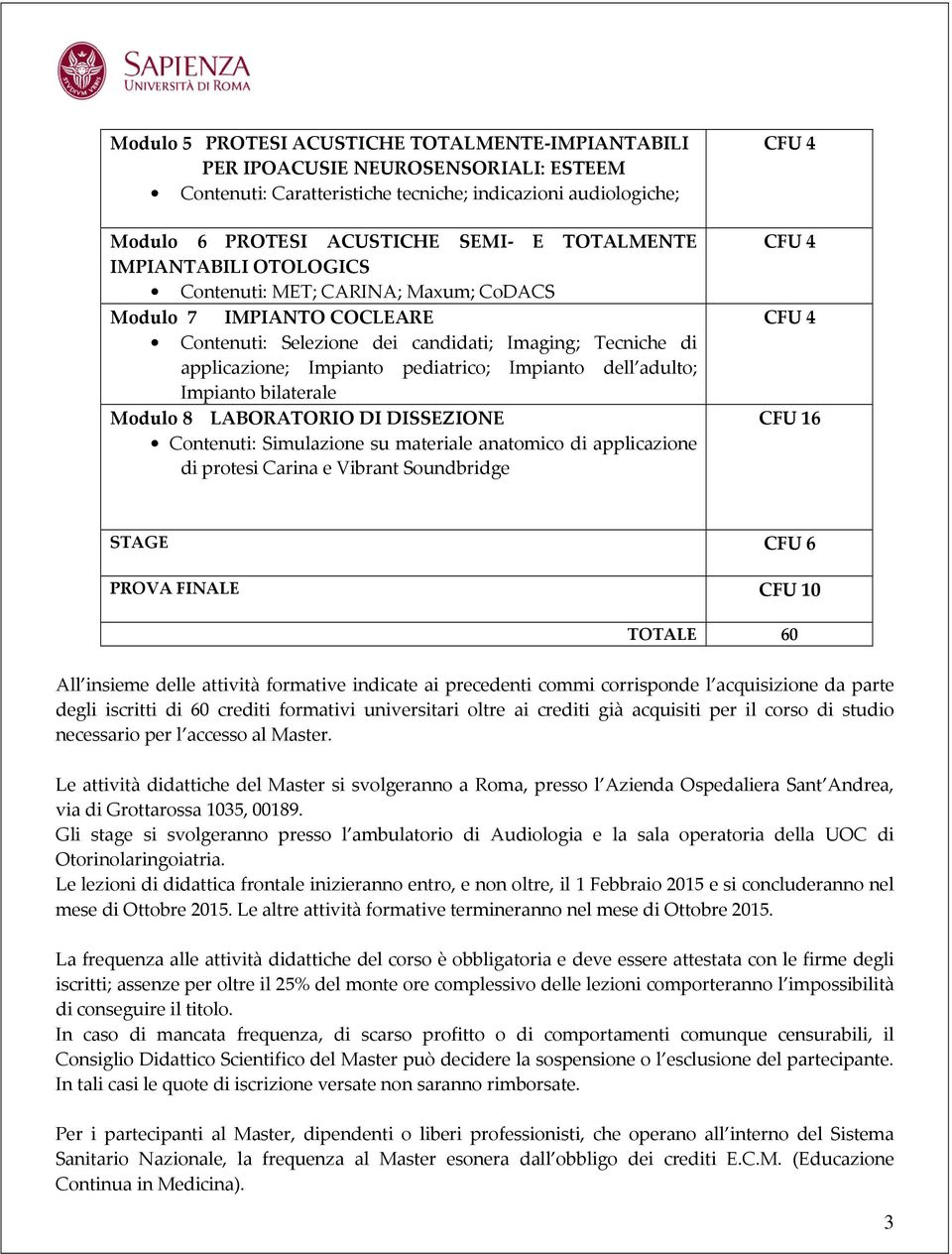 adulto; Impianto bilaterale Modulo 8 LABORATORIO DI DISSEZIONE Contenuti: Simulazione su materiale anatomico di applicazione di protesi Carina e Vibrant Soundbridge CFU 4 CFU 4 CFU 4 CFU 16 STAGE CFU