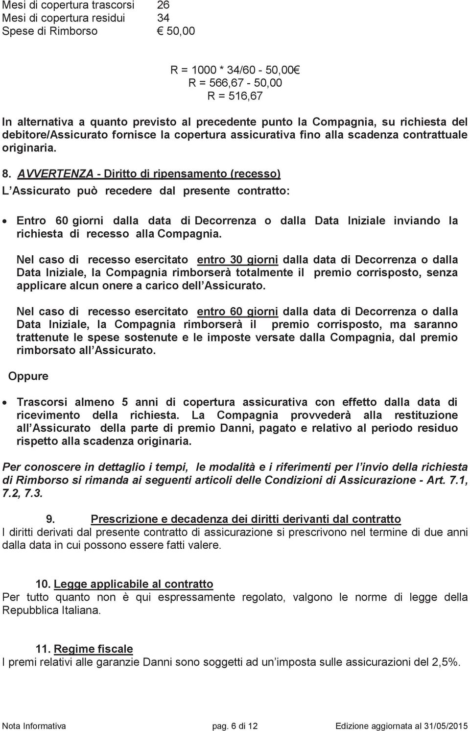 AVVERTENZA - Diritto di ripensamento (recesso) L Assicurato può recedere dal presente contratto: Entro 60 giorni dalla data di Decorrenza o dalla Data Iniziale inviando la richiesta di recesso alla