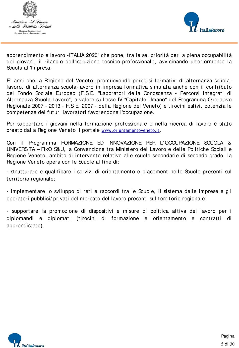 E anni che la Regione del Veneto, promuovendo percorsi formativi di alternanza scuolalavoro, di alternanza scuola-lavoro in impresa formativa simulata anche con il contributo del Fondo Sociale