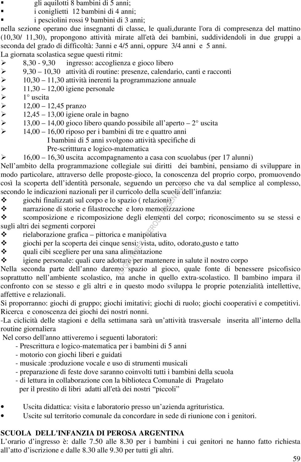 La giornata scolastica segue questi ritmi: 8,30-9,30 ingresso: accoglienza e gioco libero 9,30 10,30 attività di routine: presenze, calendario, canti e racconti 10,30 11,30 attività inerenti la