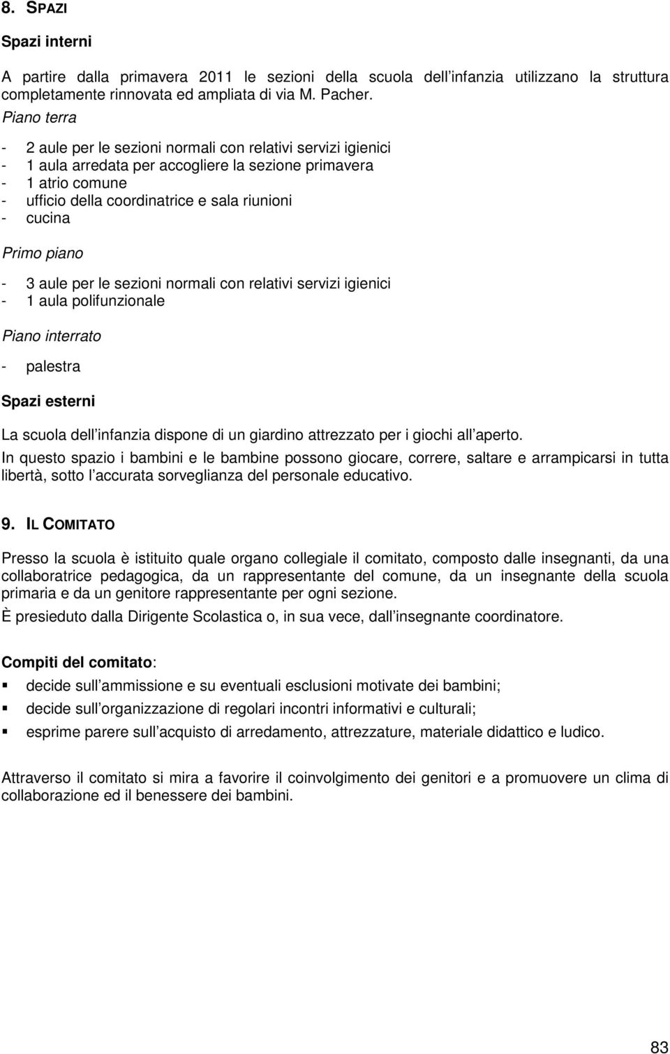 3 aule per le sezioni normali con relativi servizi igienici - 1 aula polifunzionale Piano interrato - palestra Spazi esterni La scuola dell infanzia dispone di un giardino attrezzato per i giochi all