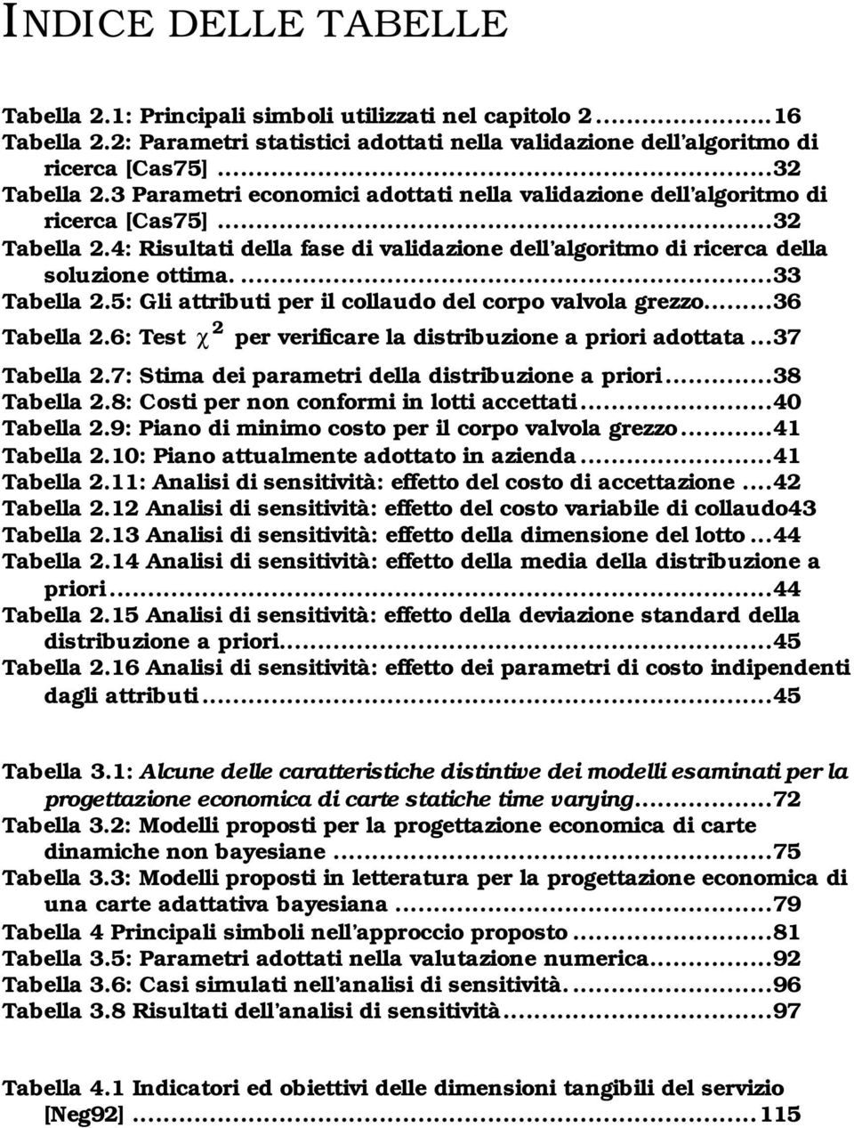 5: Gl attrbut per l collaudo del corpo valvola grezzo...36 2 Tabella 2.6: Test χ per verfcare la dstrbuzone a pror adottata...37 Tabella 2.7: Stma de parametr della dstrbuzone a pror...38 Tabella 2.