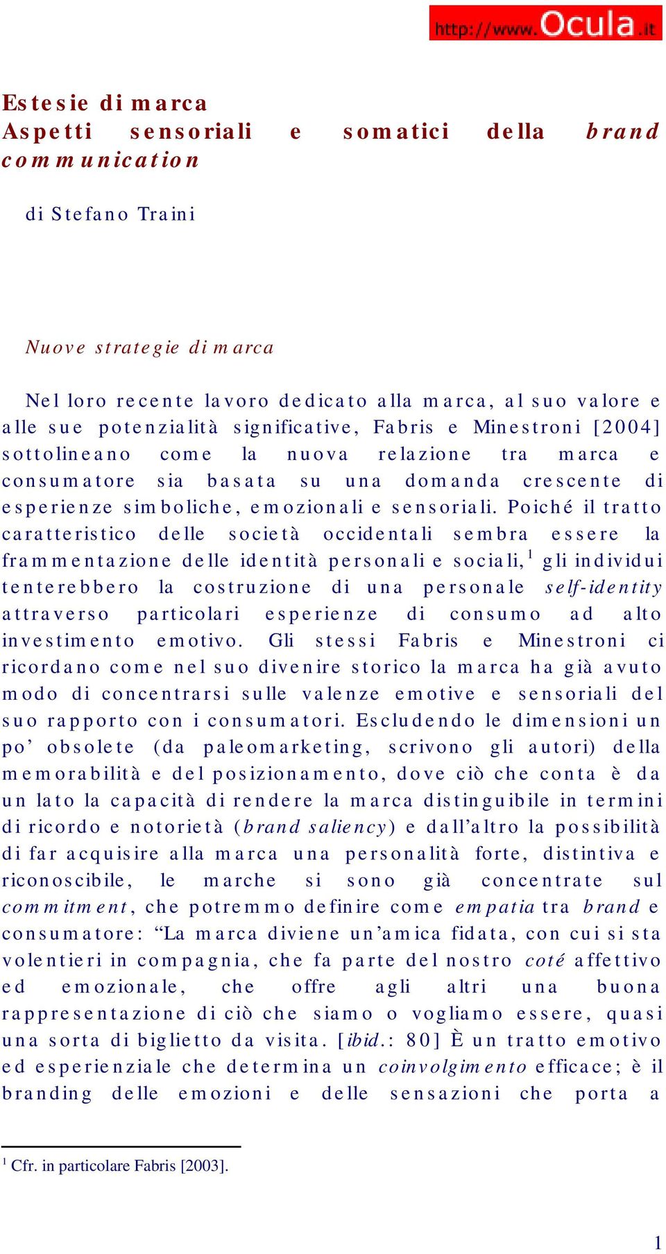 Poiché il tratto caratteristico delle società occidentali sembra essere la frammentazione delle identità personali e sociali, 1 gli individui tenterebbero la costruzione di una personale