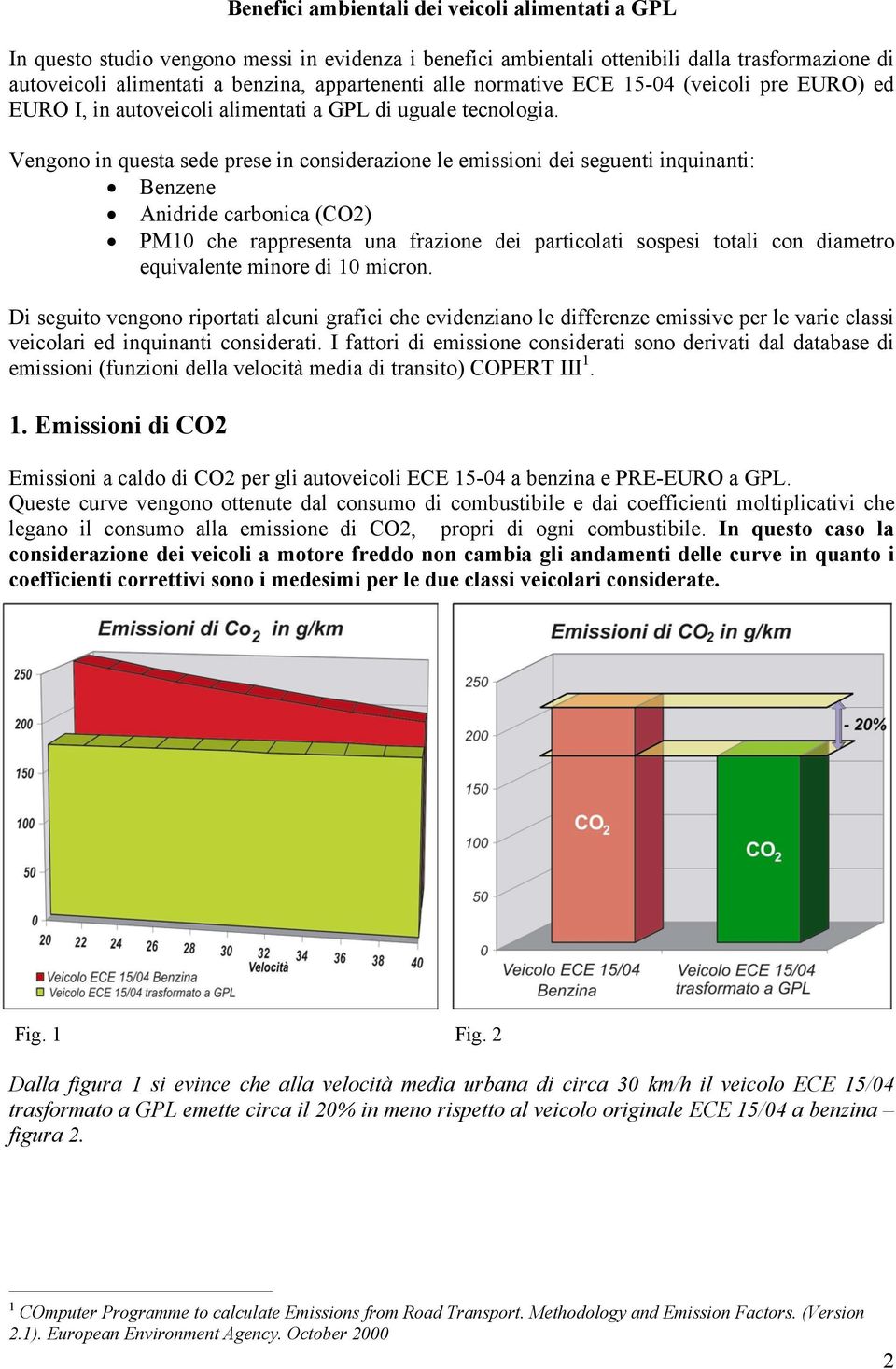 Vengono in questa sede prese in considerazione le emissioni dei seguenti inquinanti: Benzene Anidride carbonica (CO2) PM10 che rappresenta una frazione dei particolati sospesi totali con diametro