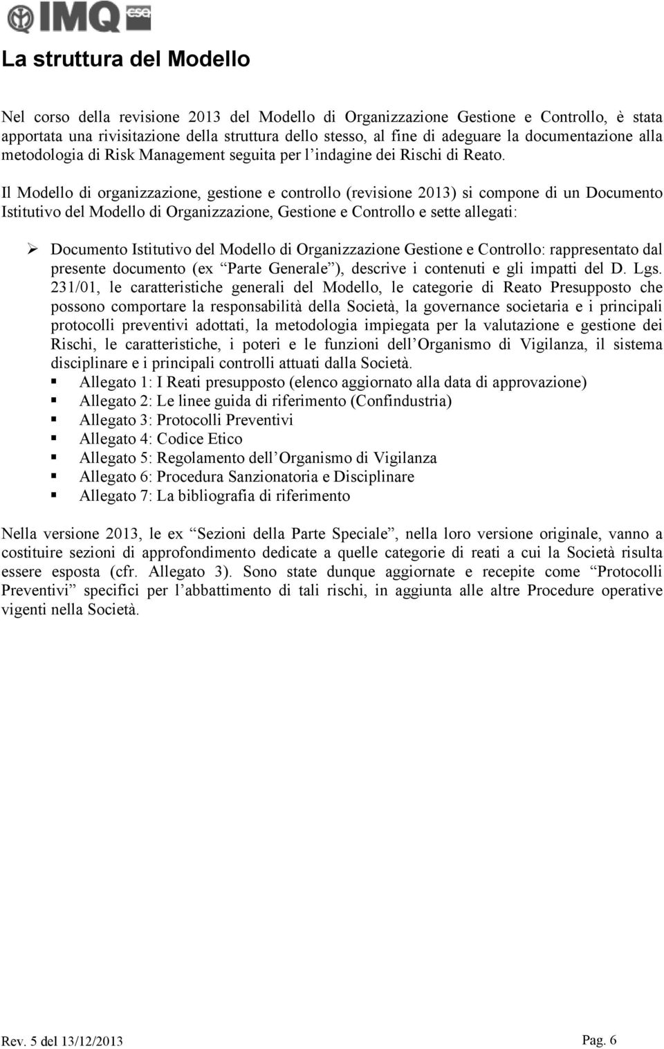 Il Modello di organizzazione, gestione e controllo (revisione 2013) si compone di un Documento Istitutivo del Modello di Organizzazione, Gestione e Controllo e sette allegati: Documento Istitutivo