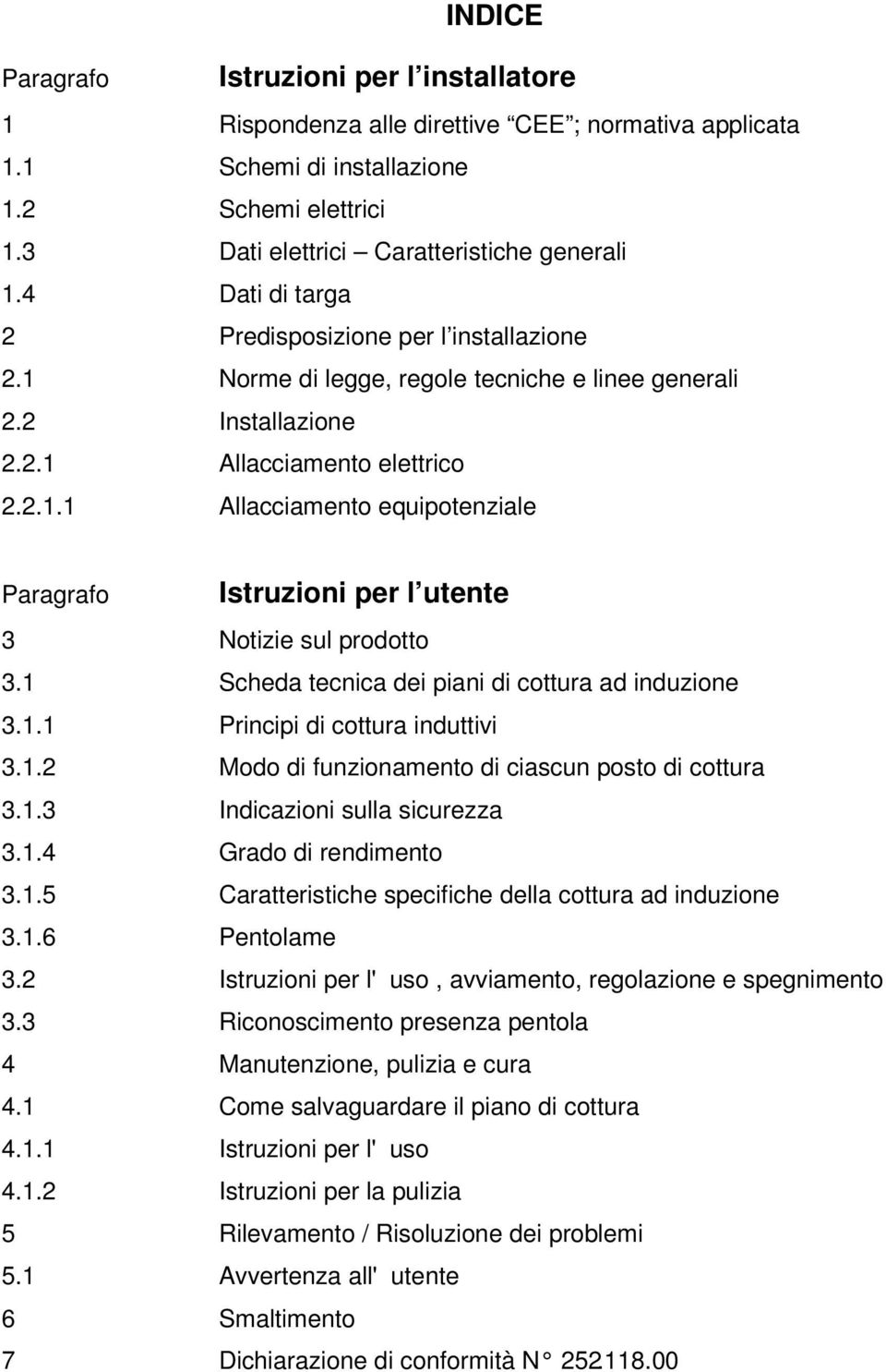 1 Scheda tecnica dei piani di cottura ad induzione 3.1.1 Principi di cottura induttivi 3.1.2 Modo di funzionamento di ciascun posto di cottura 3.1.3 Indicazioni sulla sicurezza 3.1.4 Grado di rendimento 3.