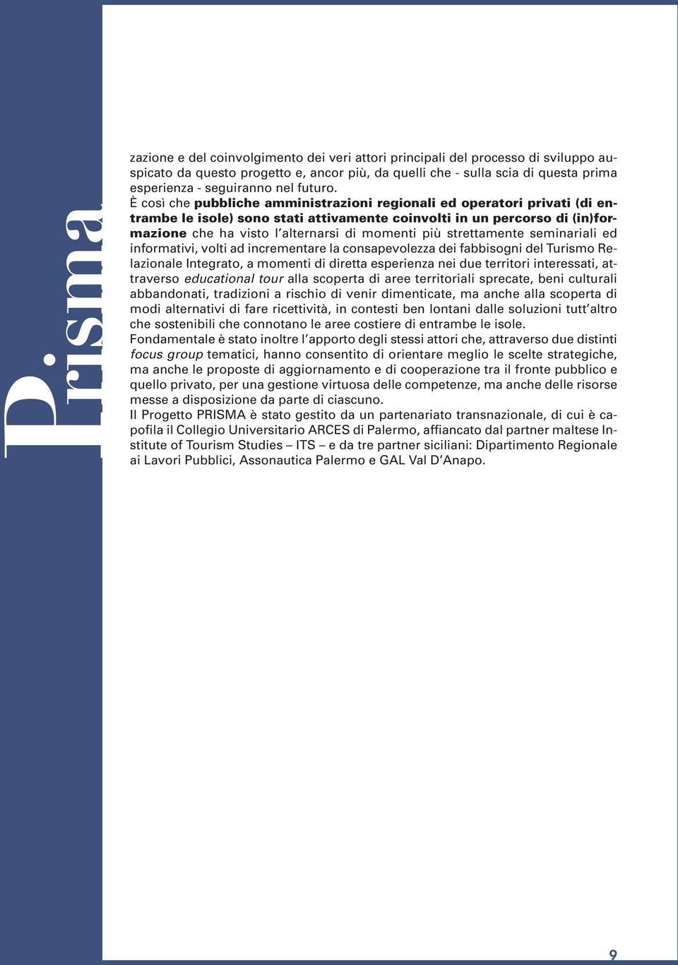 È così che pubbliche amministrazioni regionali ed operatori privati (di entrambe le isole) sono stati attivamente coinvolti in un percorso di (in)formazione che ha visto l alternarsi di momenti più