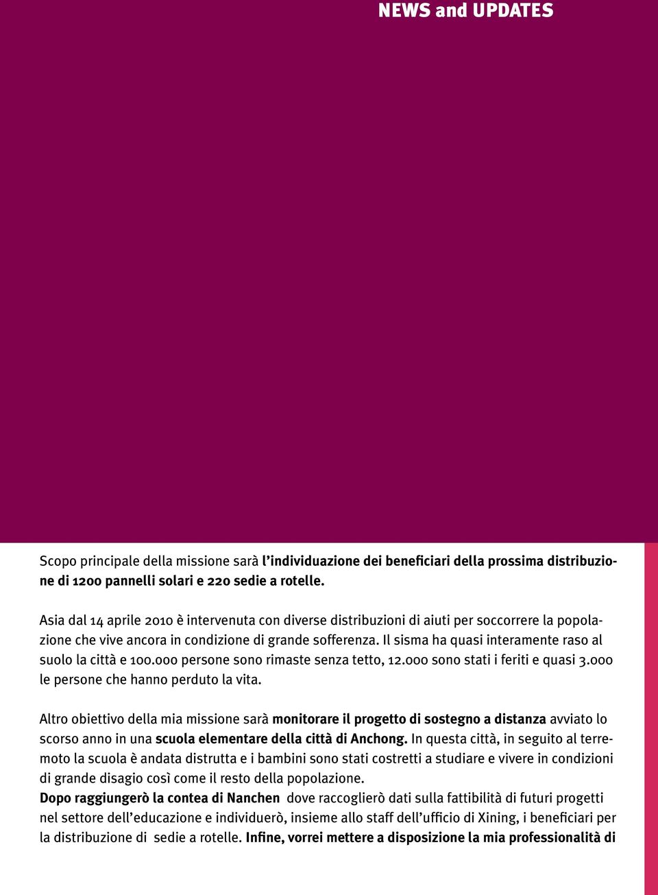 Il sisma ha quasi interamente raso al suolo la città e 100.ooo persone sono rimaste senza tetto, 12.000 sono stati i feriti e quasi 3.000 le persone che hanno perduto la vita.