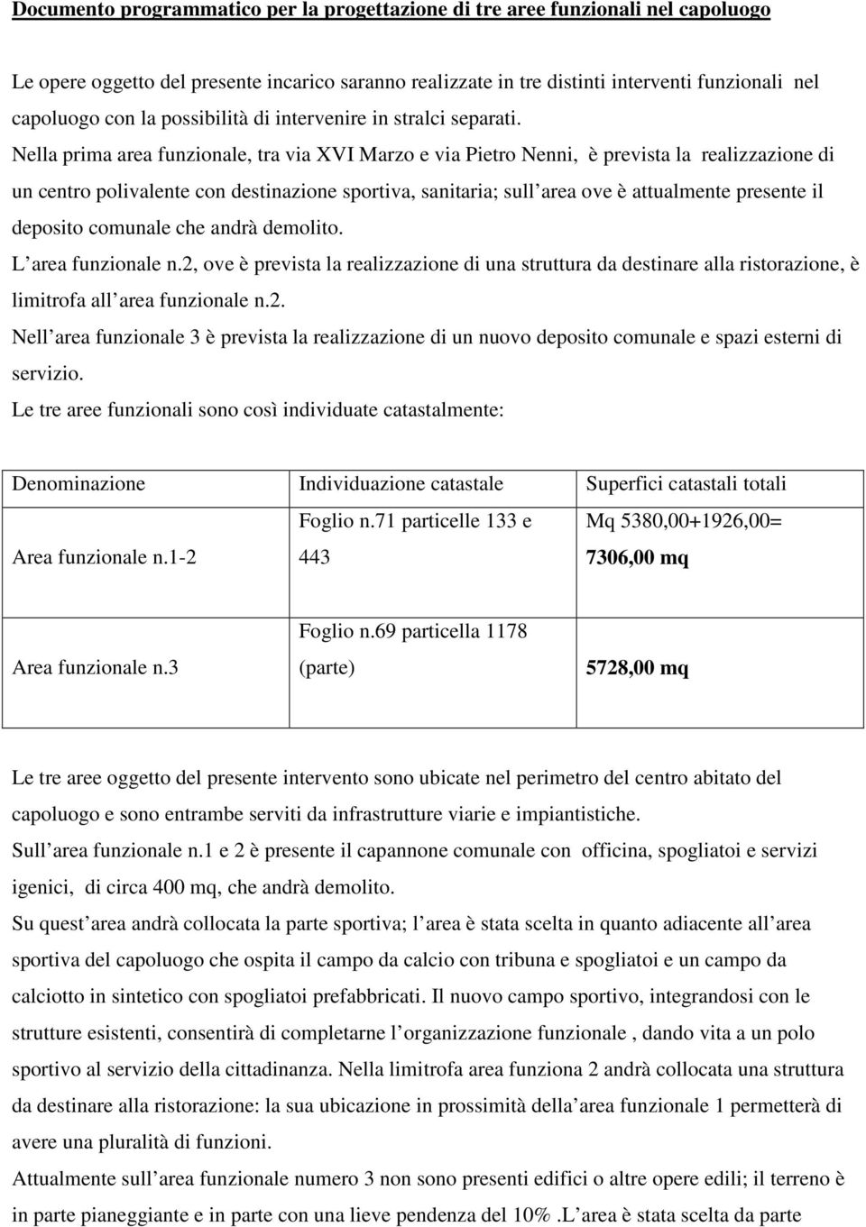 Nella prima area funzionale, tra via XVI Marzo e via Pietro Nenni, è prevista la realizzazione di un centro polivalente con destinazione sportiva, sanitaria; sull area ove è attualmente presente il