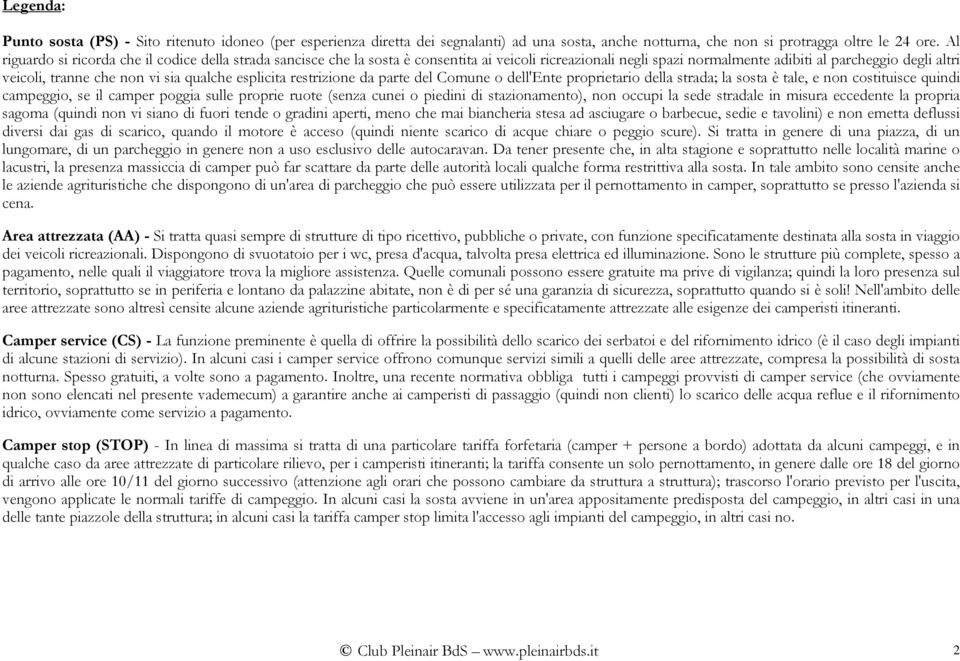 qualche esplicita restrizione da parte del Comune o dell'ente proprietario della strada; la sosta è tale, e non costituisce quindi campeggio, se il camper poggia sulle proprie ruote (senza cunei o