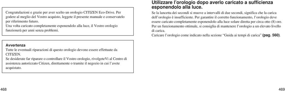 Se la lancetta dei secondi si muove a intervalli di due secondi, significa che la carica dell orologio è insufficiente.