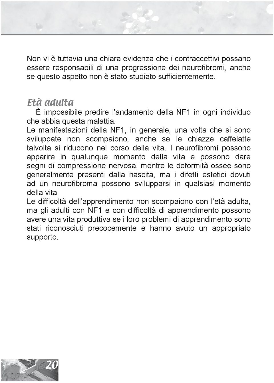 Le manifestazioni della NF1, in generale, una volta che si sono sviluppate non scompaiono, anche se le chiazze caffelatte talvolta si riducono nel corso della vita.