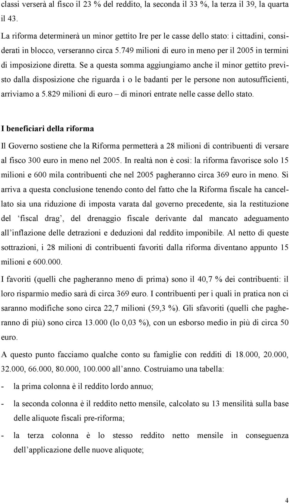 Se a questa somma aggiungiamo anche il minor gettito previsto dalla disposizione che riguarda i o le badanti per le persone non autosufficienti, arriviamo a 5.