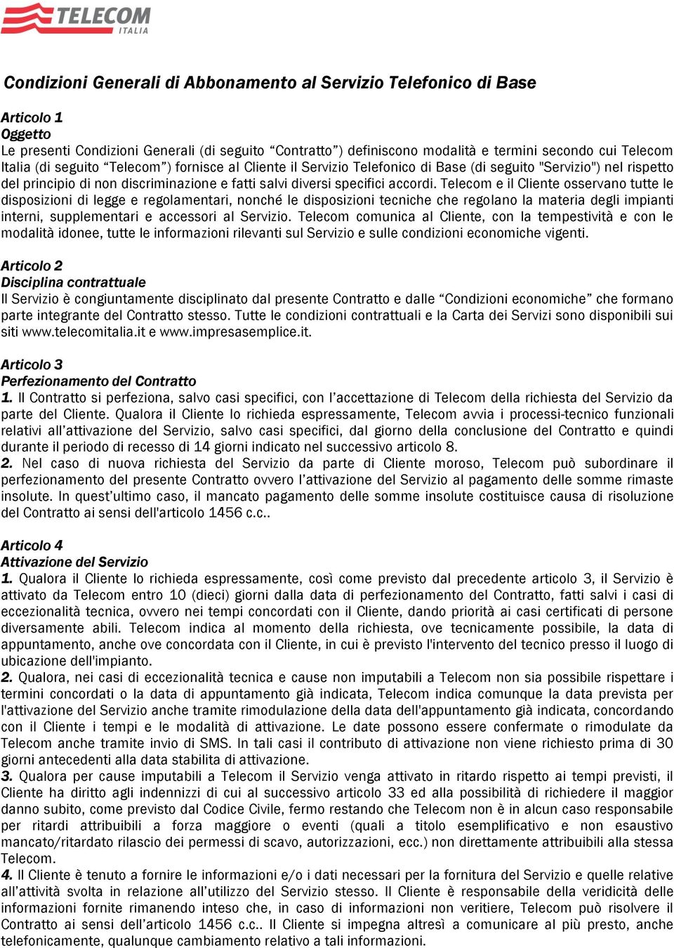 Telecom e il Cliente osservano tutte le disposizioni di legge e regolamentari, nonché le disposizioni tecniche che regolano la materia degli impianti interni, supplementari e accessori al Servizio.