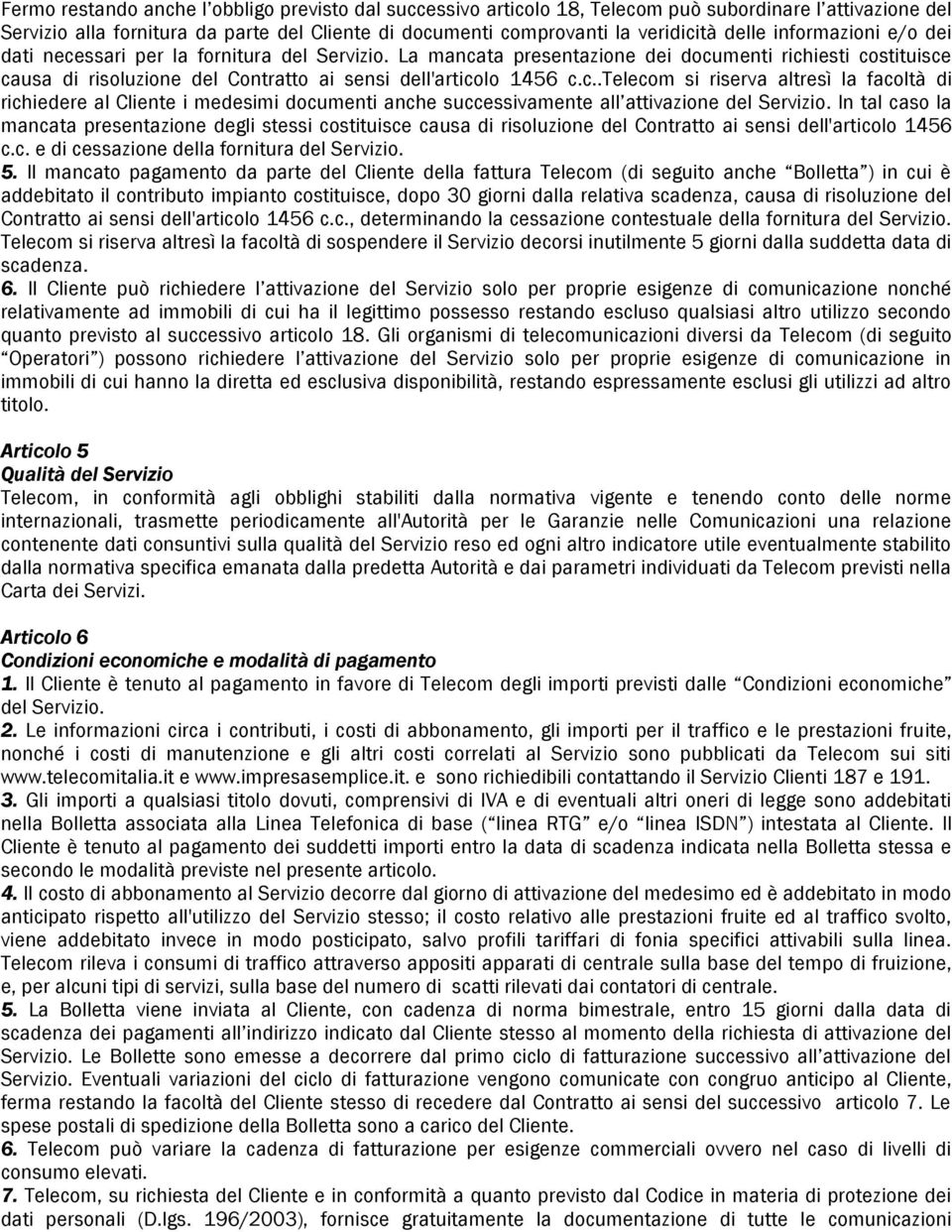 In tal caso la mancata presentazione degli stessi costituisce causa di risoluzione del Contratto ai sensi dell'articolo 1456 c.c. e di cessazione della fornitura del Servizio. 5.